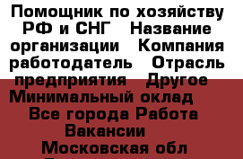 Помощник по хозяйству РФ и СНГ › Название организации ­ Компания-работодатель › Отрасль предприятия ­ Другое › Минимальный оклад ­ 1 - Все города Работа » Вакансии   . Московская обл.,Долгопрудный г.